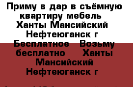 Приму в дар в съёмную квартиру мебель - Ханты-Мансийский, Нефтеюганск г. Бесплатное » Возьму бесплатно   . Ханты-Мансийский,Нефтеюганск г.